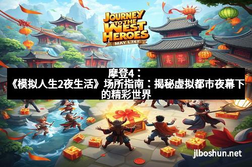 摩登4：《模拟人生2夜生活》场所指南：揭秘虚拟都市夜幕下的精彩世界