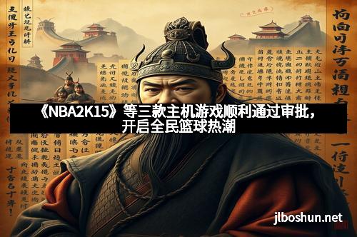 《NBA2K15》等三款主机游戏顺利通过审批，开启全民篮球热潮